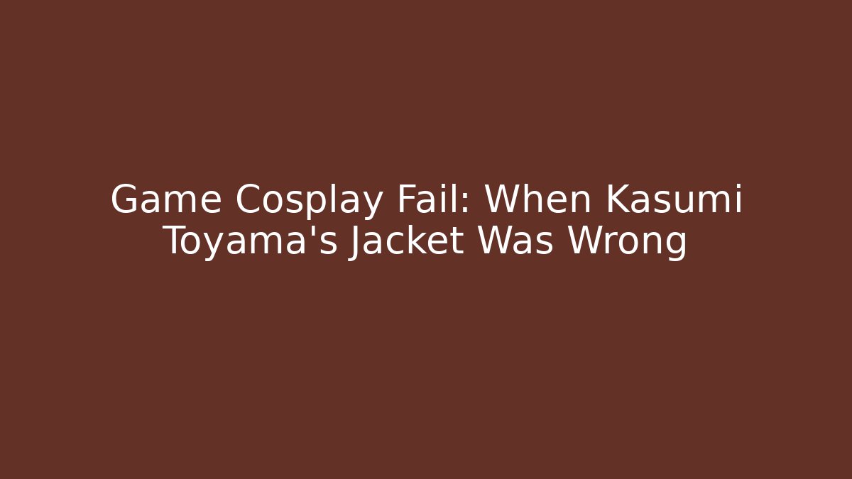 Game Cosplay Fail: When Kasumi Toyama's Jacket Was Wrong - Create More Assets