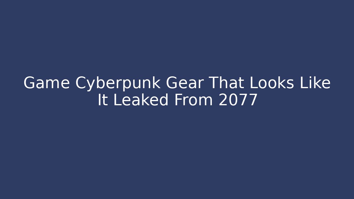 Game Cyberpunk Gear That Looks Like It Leaked From 2077