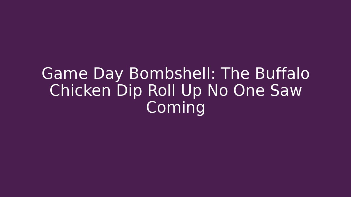Game Day Bombshell: The Buffalo Chicken Dip Roll Up No One Saw Coming
