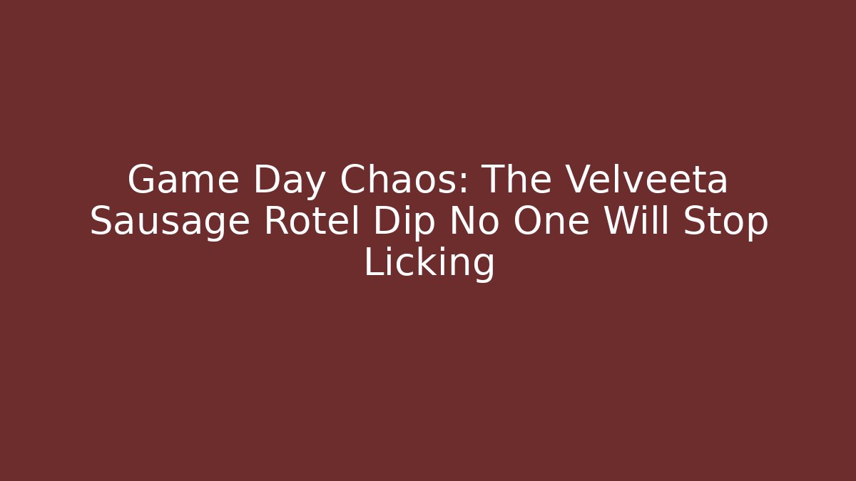 Game Day Chaos: The Velveeta Sausage Rotel Dip No One Will Stop Licking