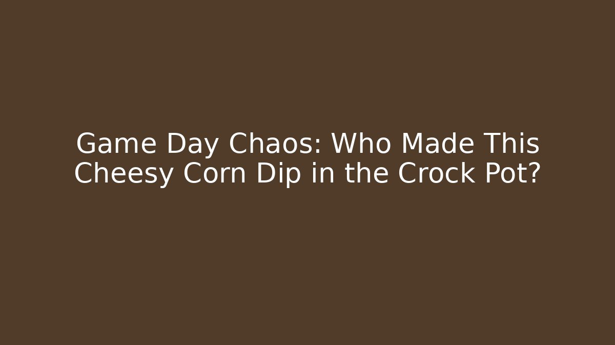Game Day Chaos: Who Made This Cheesy Corn Dip in the Crock Pot?