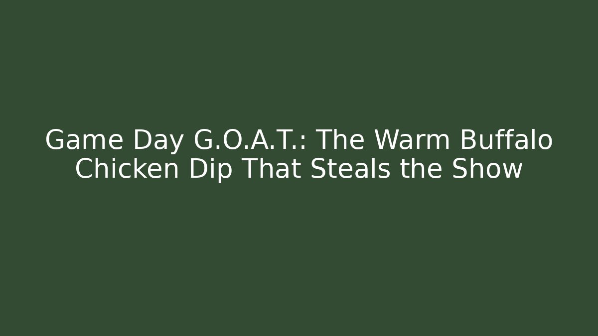 Game Day G.O.A.T.: The Warm Buffalo Chicken Dip That Steals the Show