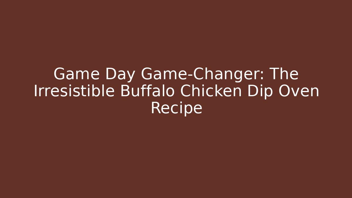 Game Day Game-Changer: The Irresistible Buffalo Chicken Dip Oven Recipe