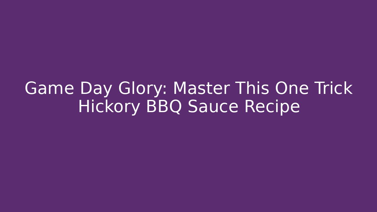 Game Day Glory: Master This One Trick Hickory BBQ Sauce Recipe