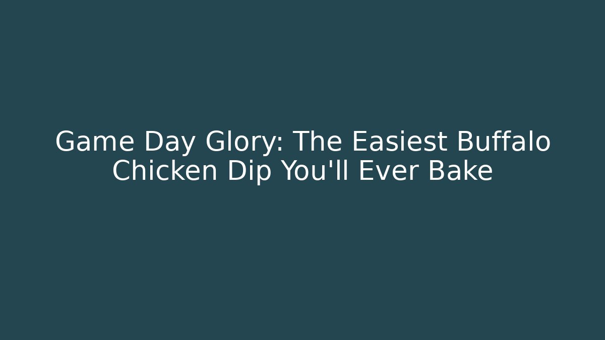 Game Day Glory: The Easiest Buffalo Chicken Dip You’ll Ever Bake