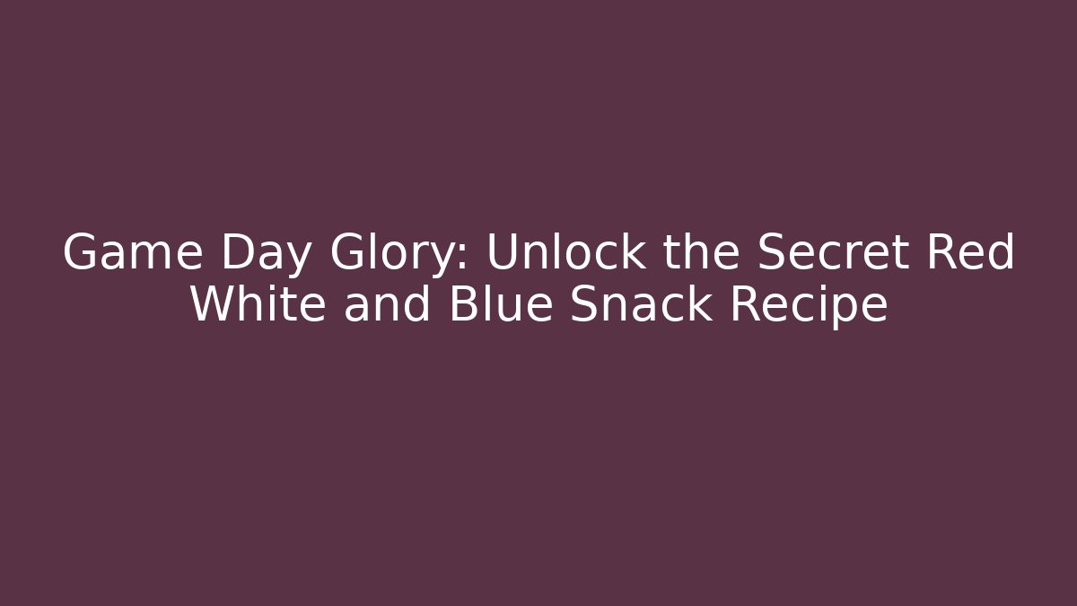 Game Day Glory: Unlock the Secret Red White and Blue Snack Recipe