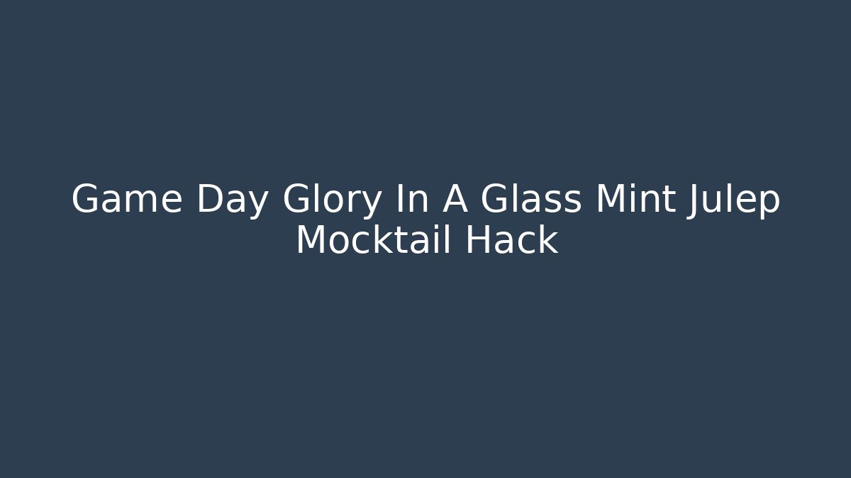 Game Day Glory In A Glass Mint Julep Mocktail Hack - Create More Assets