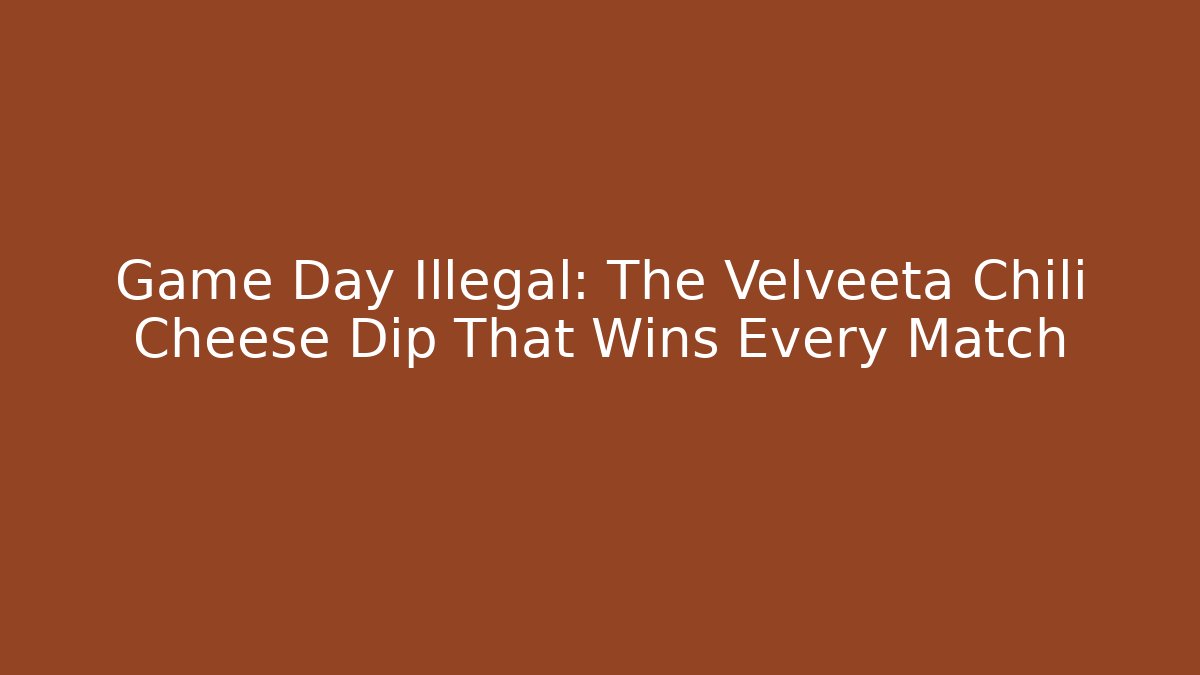 Game Day Illegal: The Velveeta Chili Cheese Dip That Wins Every Match