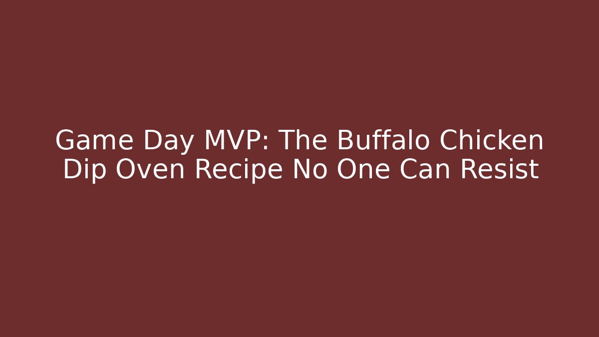 Game Day MVP: The Buffalo Chicken Dip Oven Recipe No One Can Resist