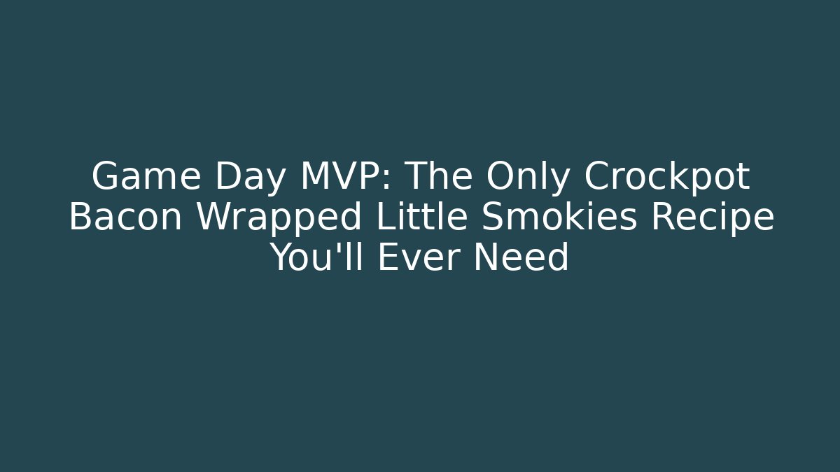 Game Day MVP: The Only Crockpot Bacon Wrapped Little Smokies Recipe You'll Ever Need