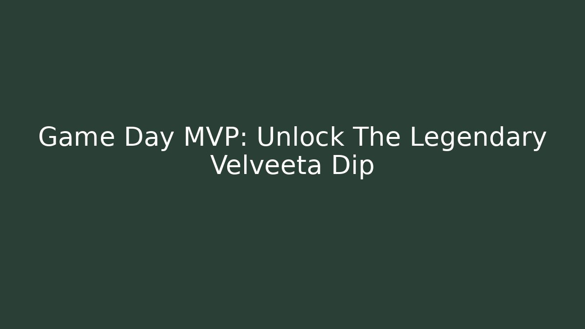 Game Day MVP: Unlock The Legendary Velveeta Dip