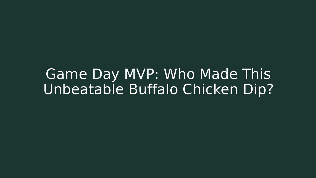 Game Day MVP: Who Made This Unbeatable Buffalo Chicken Dip?