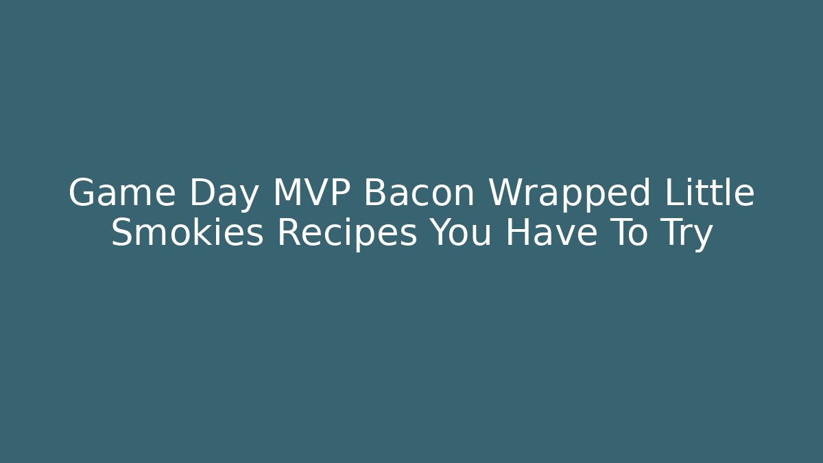 Game Day MVP Bacon Wrapped Little Smokies Recipes You Have To Try