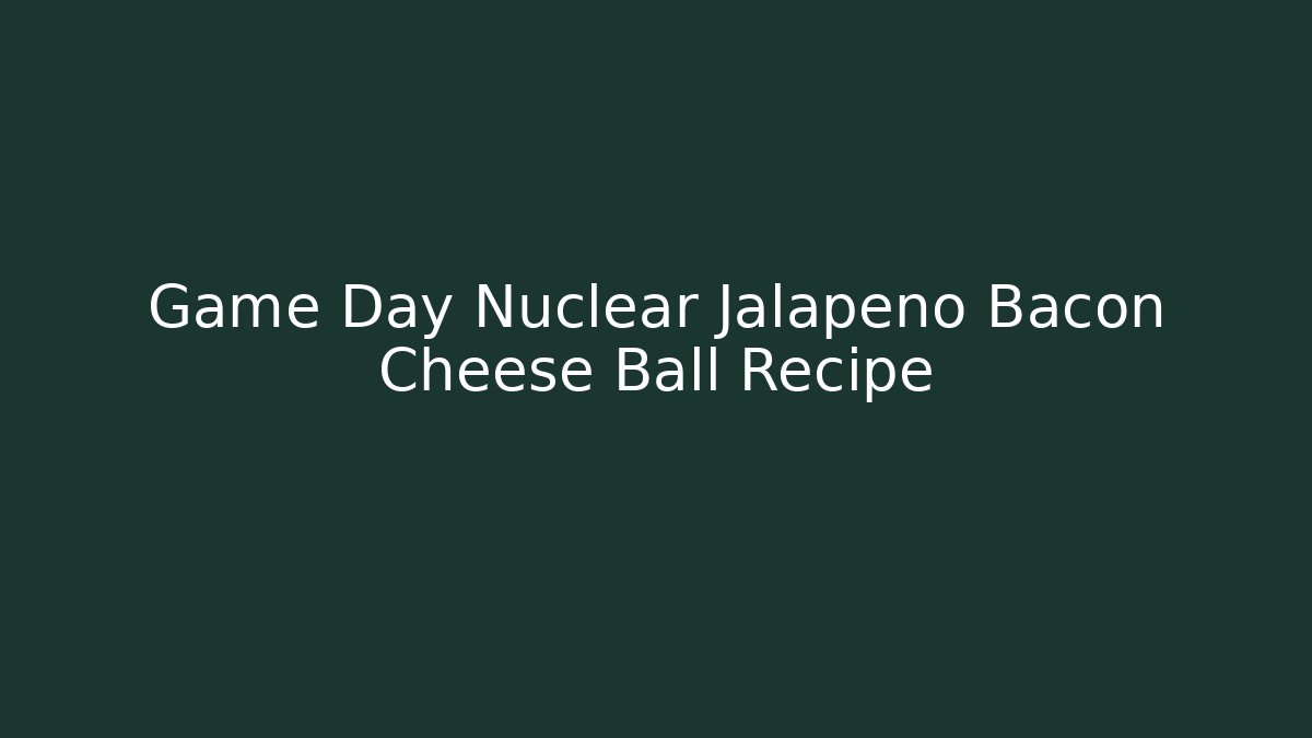 Game Day Nuclear Jalapeno Bacon Cheese Ball Recipe
