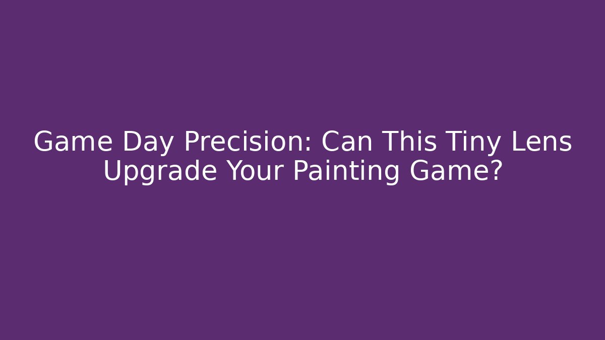 Game Day Precision: Can This Tiny Lens Upgrade Your Painting Game? - Create More Assets