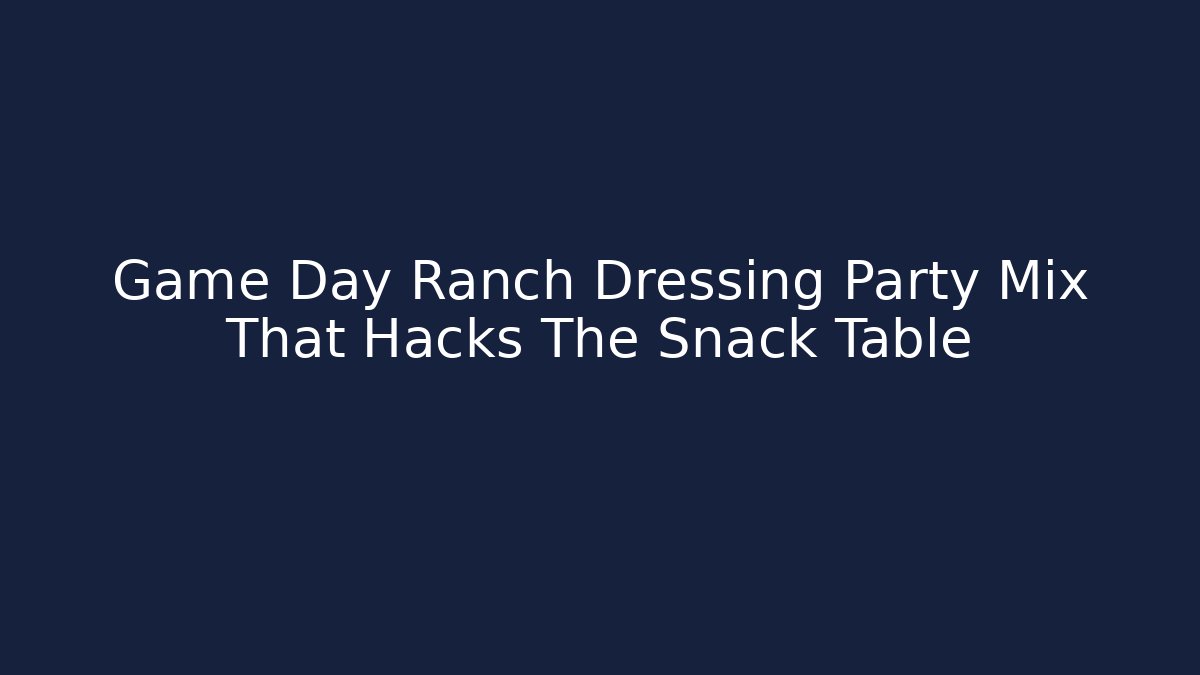 Game Day Ranch Dressing Party Mix That Hacks The Snack Table