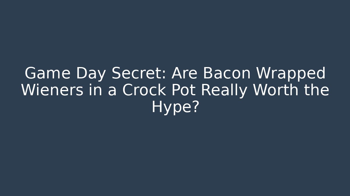 Game Day Secret: Are Bacon Wrapped Wieners in a Crock Pot Really Worth the Hype?