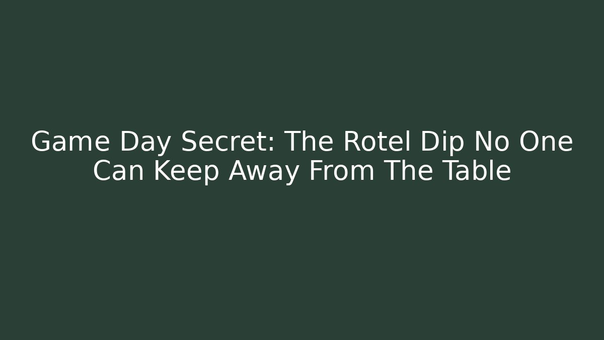 Game Day Secret: The Rotel Dip No One Can Keep Away From The Table