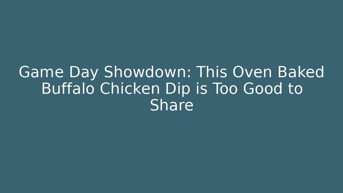 Game Day Showdown: This Oven Baked Buffalo Chicken Dip is Too Good to Share