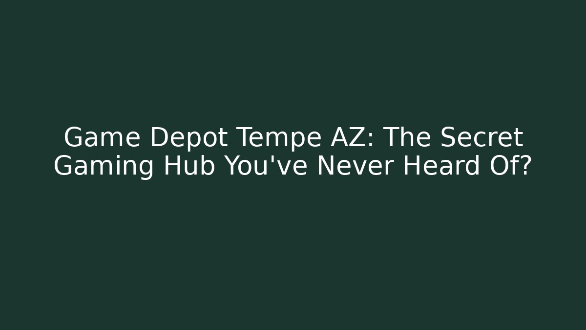 Game Depot Tempe AZ: The Secret Gaming Hub You’ve Never Heard Of?