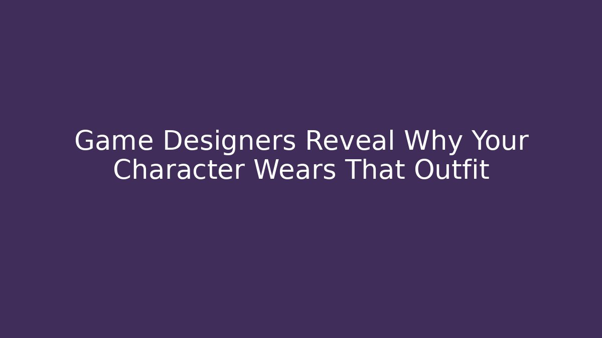 Game Designers Reveal Why Your Character Wears That Outfit