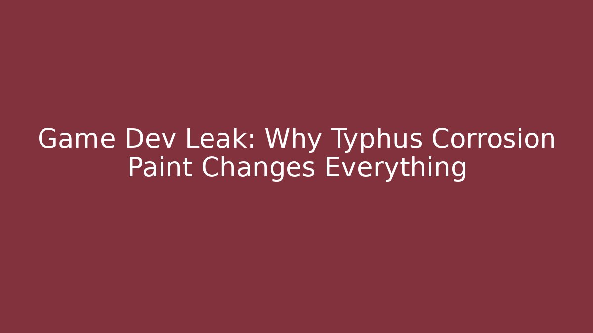 Game Dev Leak: Why Typhus Corrosion Paint Changes Everything