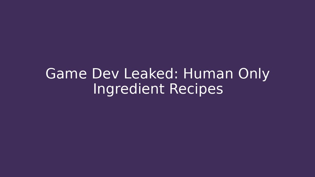 Game Dev Leaked: Human Only Ingredient Recipes