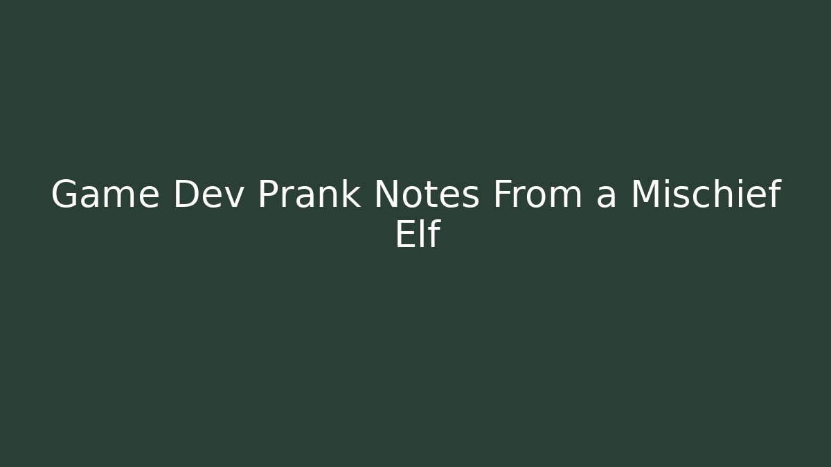 Game Dev Prank Notes From a Mischief Elf - Create More Assets
