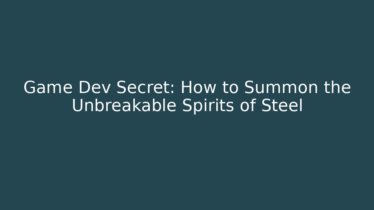 Game Dev Secret: How to Summon the Unbreakable Spirits of Steel