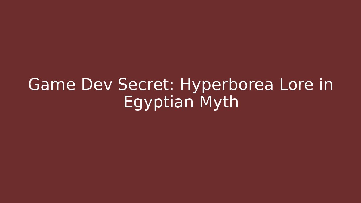 Game Dev Secret: Hyperborea Lore in Egyptian Myth - Create More Assets