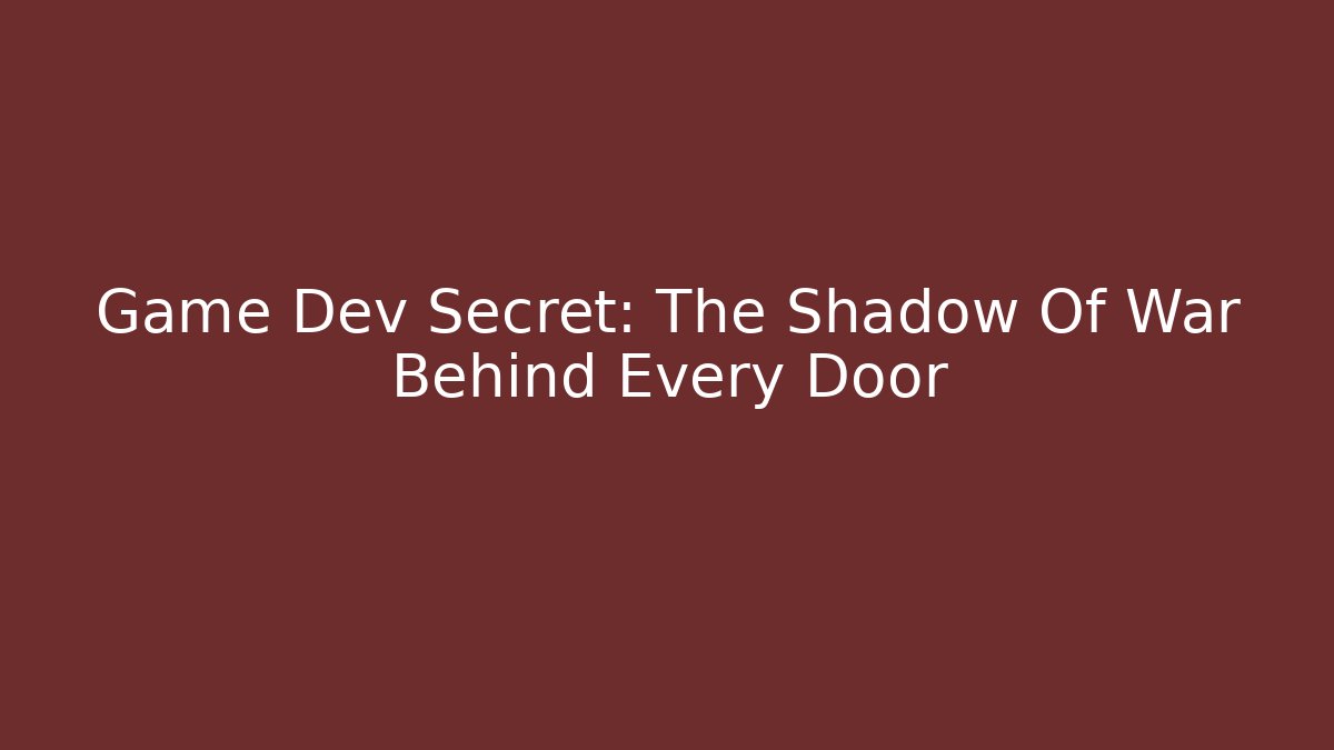 Game Dev Secret: The Shadow Of War Behind Every Door