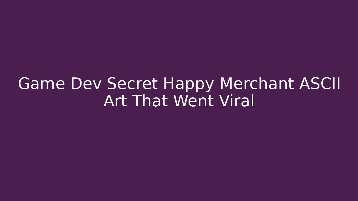 Game Dev Secret Happy Merchant ASCII Art That Went Viral