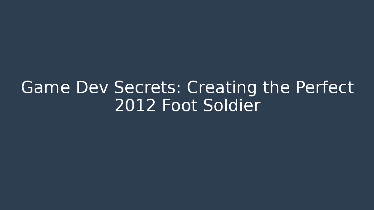 Game Dev Secrets: Creating the Perfect 2012 Foot Soldier