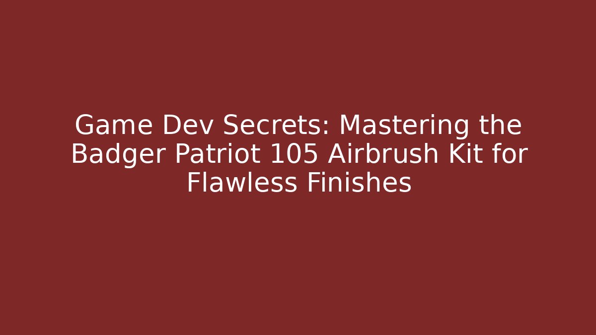 Game Dev Secrets: Mastering the Badger Patriot 105 Airbrush Kit for Flawless Finishes