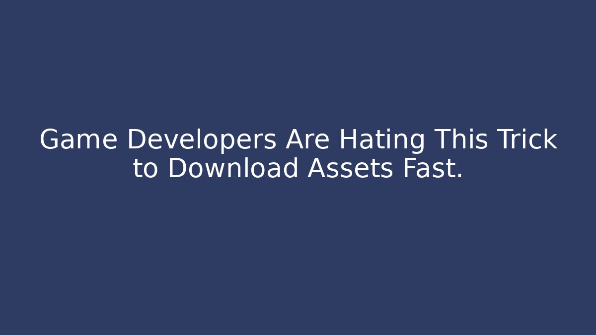 Game Developers Are Hating This Trick to Download Assets Fast.