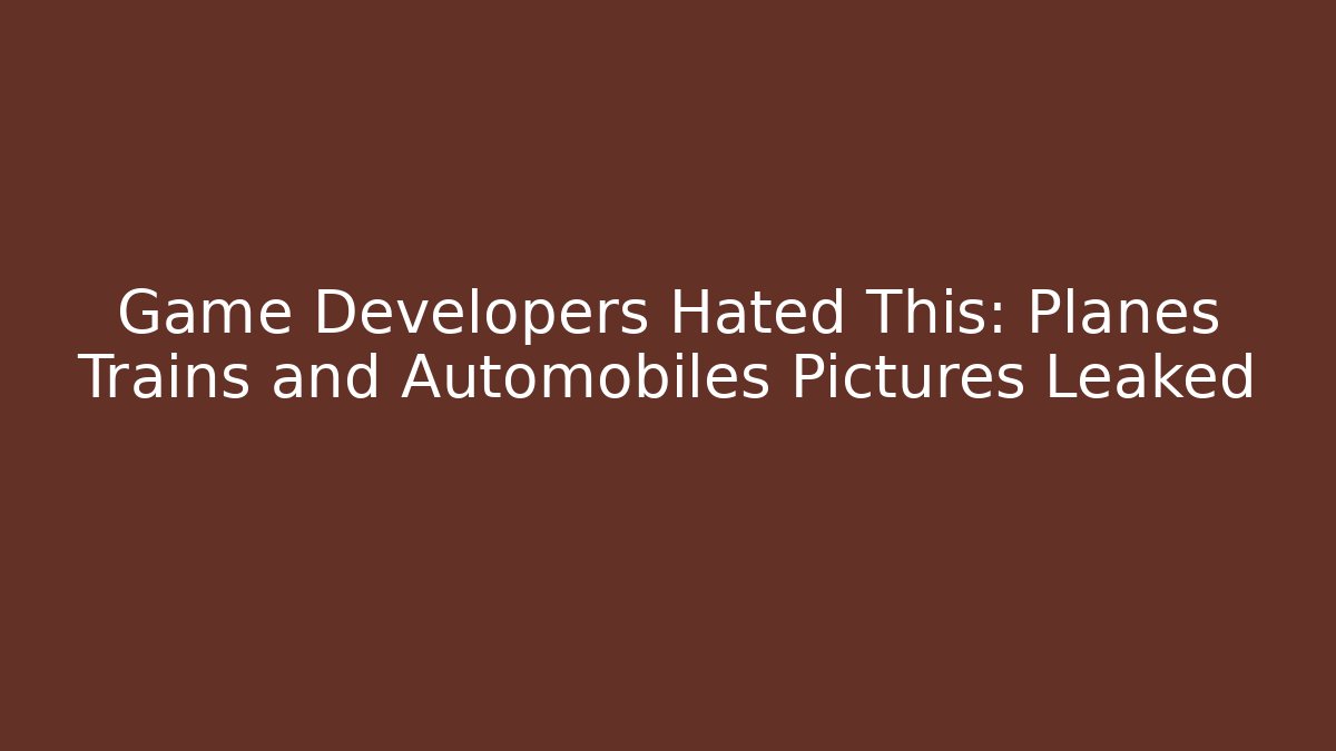 Game Developers Hated This: Planes Trains and Automobiles Pictures Leaked
