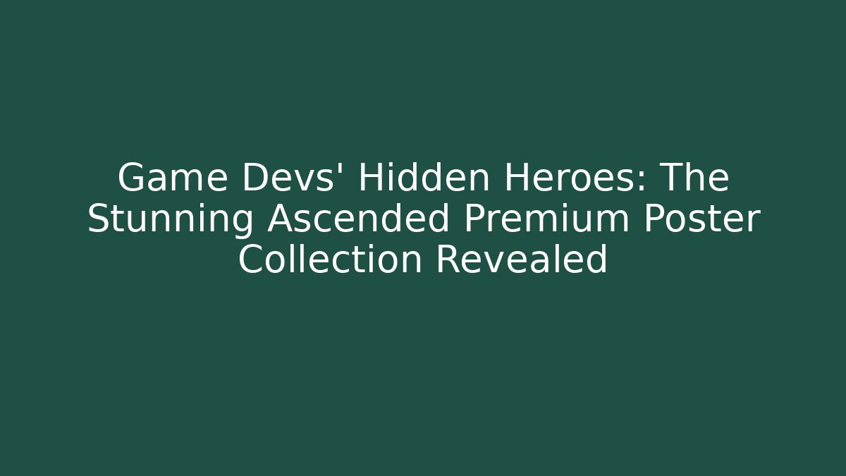 Game Devs' Hidden Heroes: The Stunning Ascended Premium Poster Collection Revealed