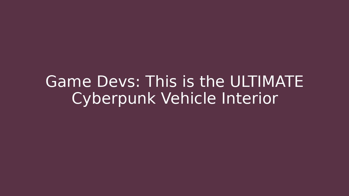 Game Devs: This is the ULTIMATE Cyberpunk Vehicle Interior