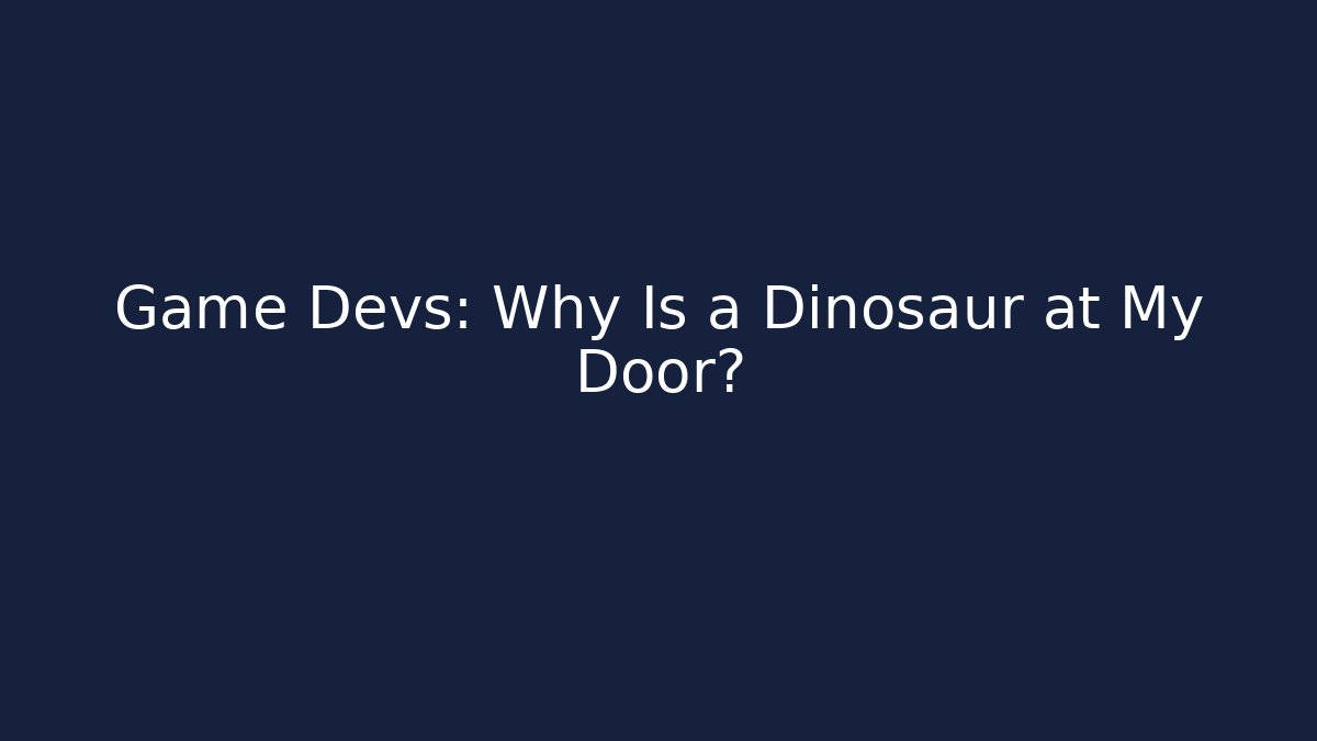 Game Devs: Why Is a Dinosaur at My Door? - Create More Assets