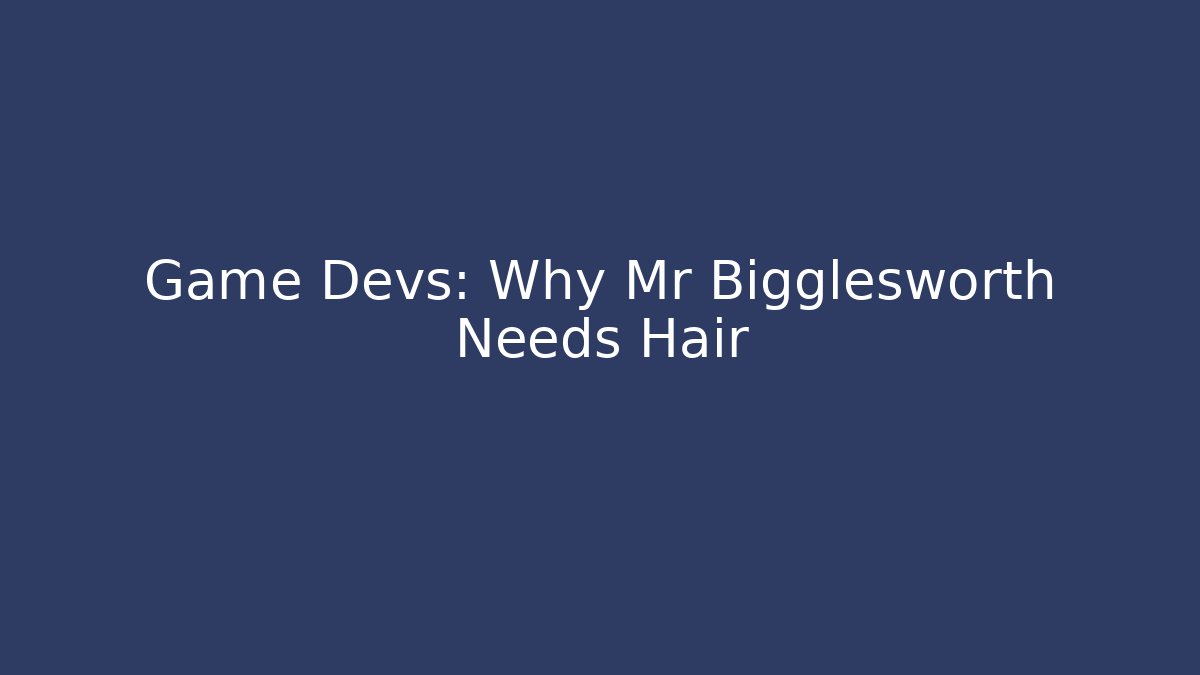 Game Devs: Why Mr Bigglesworth Needs Hair