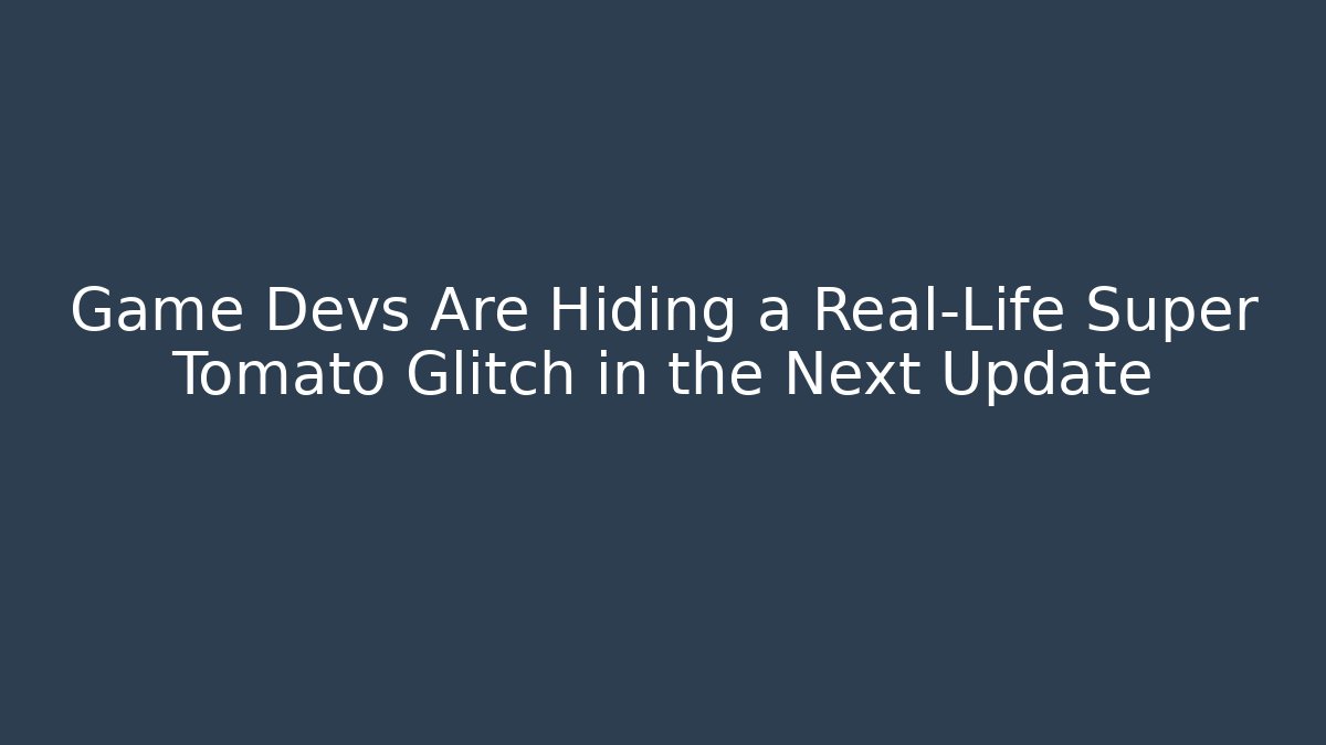 Game Devs Are Hiding a Real-Life Super Tomato Glitch in the Next Update