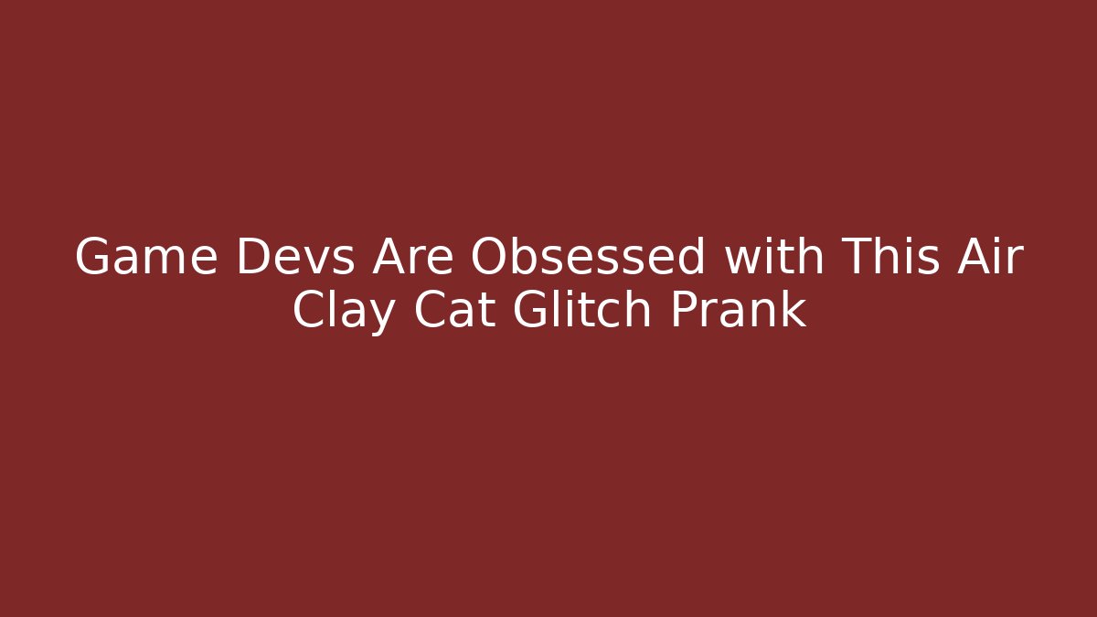 Game Devs Are Obsessed with This Air Clay Cat Glitch Prank