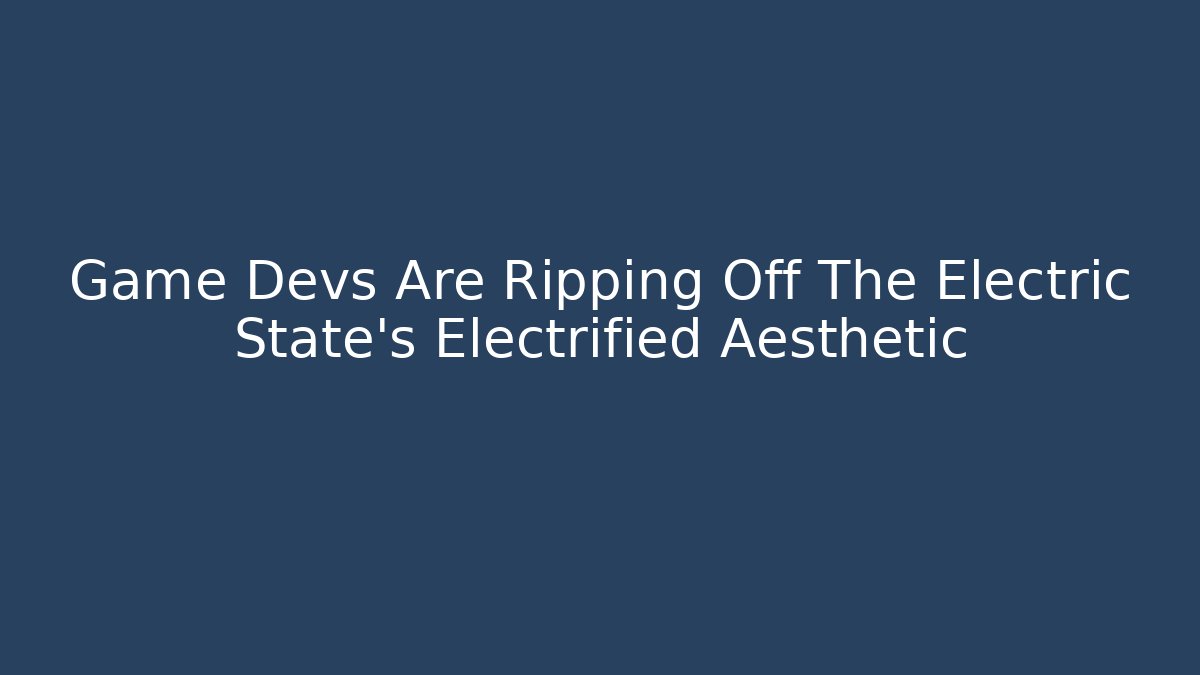 Game Devs Are Ripping Off The Electric State's Electrified Aesthetic