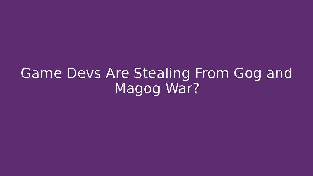Game Devs Are Stealing From Gog and Magog War?
