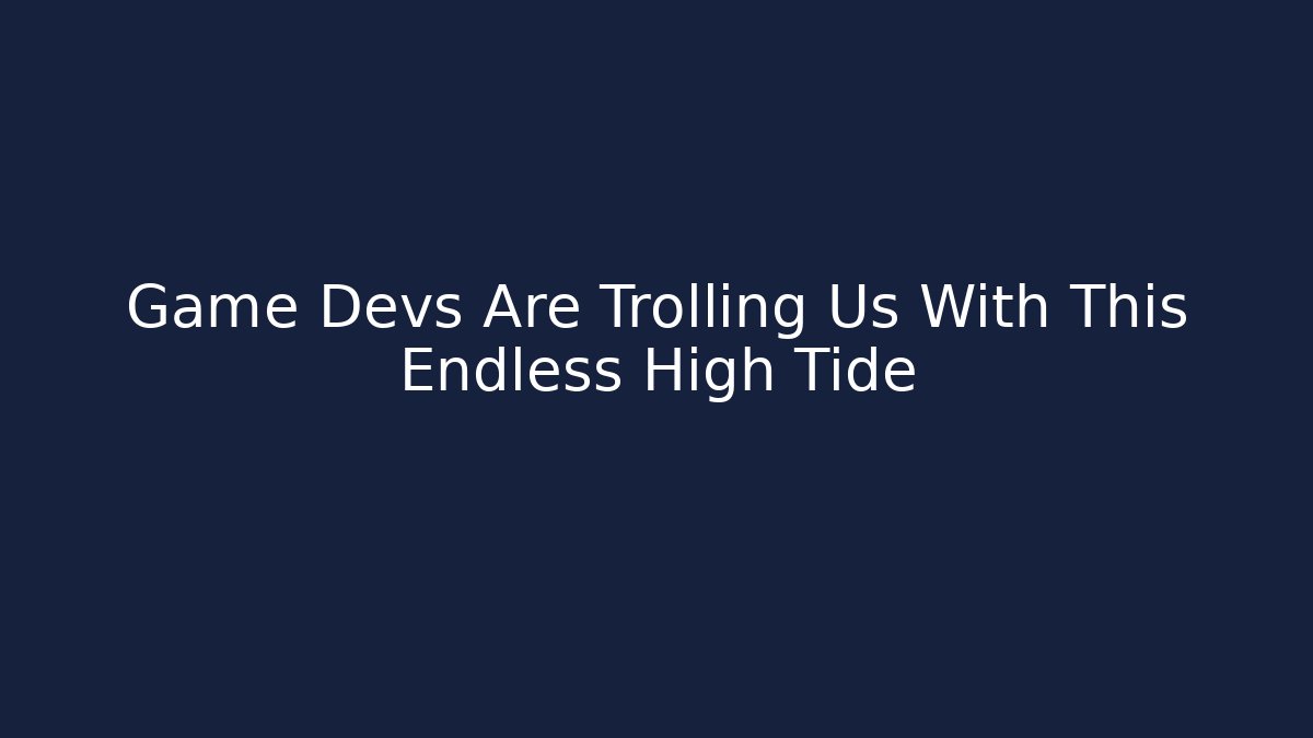 Game Devs Are Trolling Us With This Endless High Tide - Create More Assets