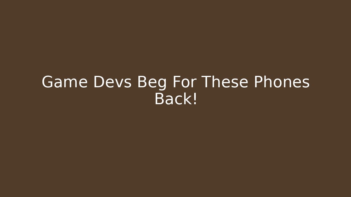 Game Devs Beg For These Phones Back!