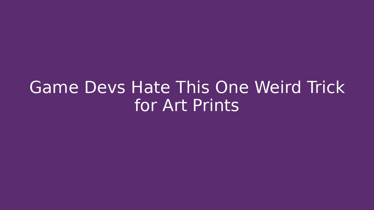 Game Devs Hate This One Weird Trick for Art Prints