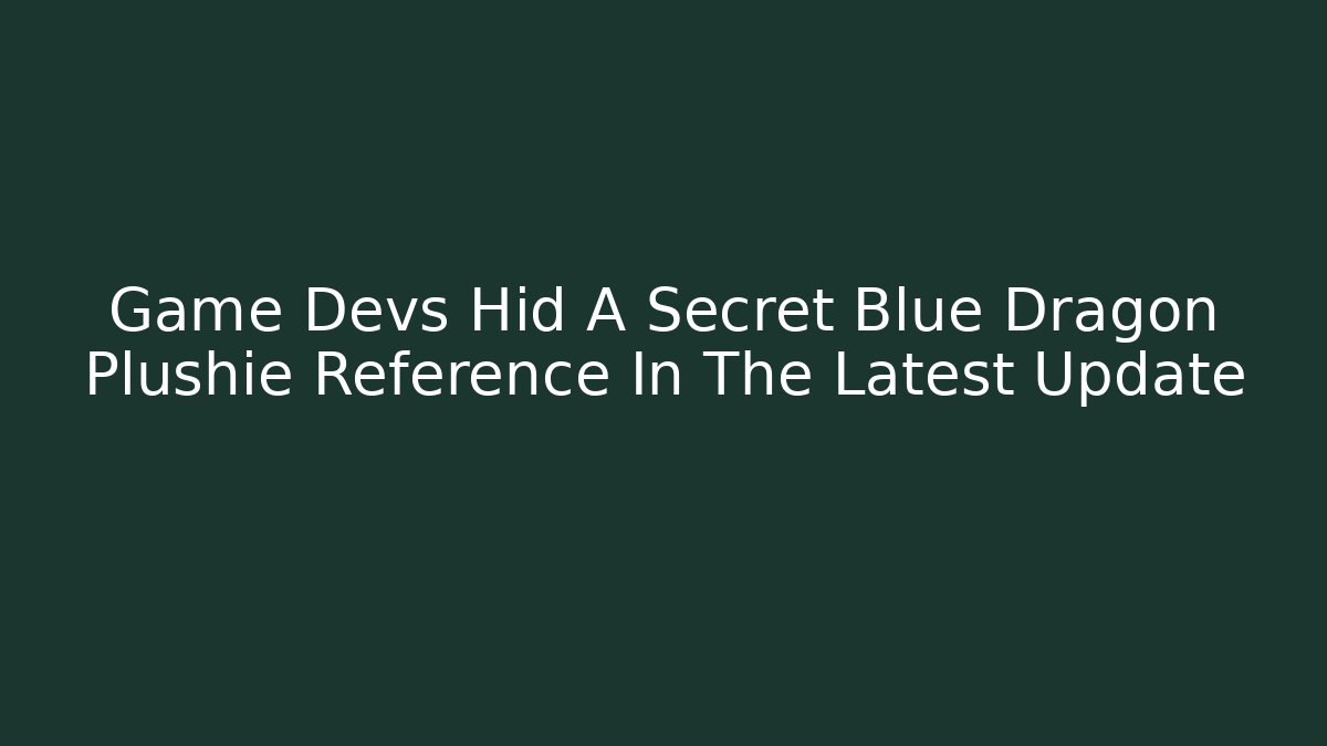 Game Devs Hid A Secret Blue Dragon Plushie Reference In The Latest Update