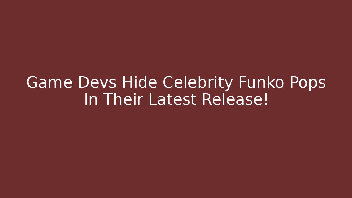 Game Devs Hide Celebrity Funko Pops In Their Latest Release!