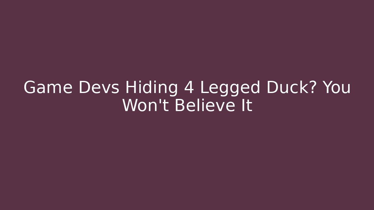 Game Devs Hiding 4 Legged Duck? You Won't Believe It